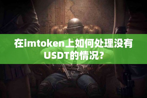 在imtoken上如何处理没有USDT的情况？