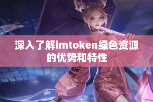 深入了解imtoken绿色资源的优势和特性