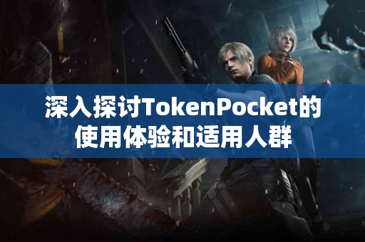 深入探讨TokenPocket的使用体验和适用人群