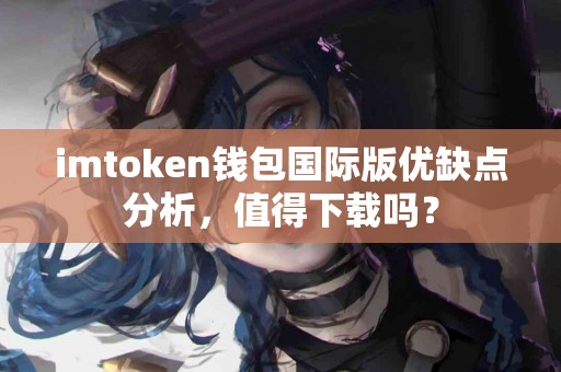 imtoken钱包国际版优缺点分析，值得下载吗？