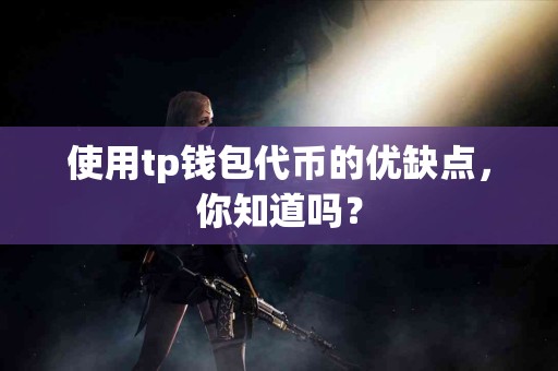 使用tp钱包代币的优缺点，你知道吗？