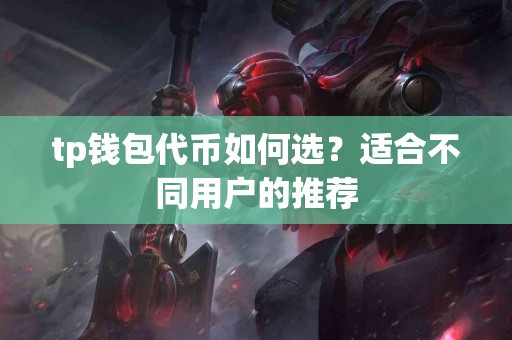 tp钱包代币如何选？适合不同用户的推荐